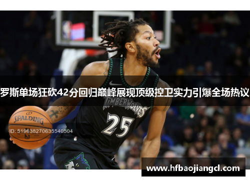 罗斯单场狂砍42分回归巅峰展现顶级控卫实力引爆全场热议