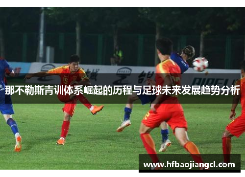 那不勒斯青训体系崛起的历程与足球未来发展趋势分析