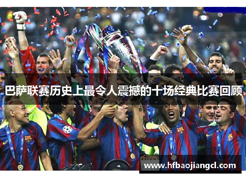 巴萨联赛历史上最令人震撼的十场经典比赛回顾