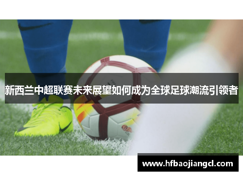 新西兰中超联赛未来展望如何成为全球足球潮流引领者