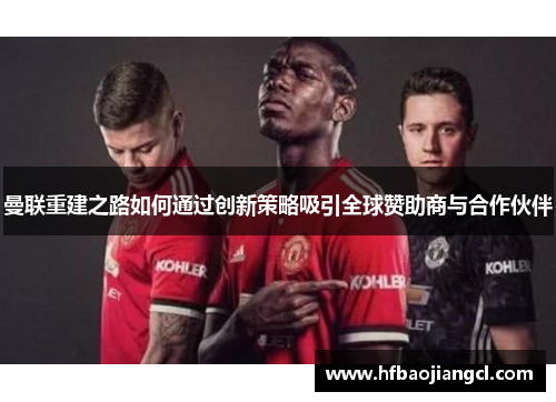 曼联重建之路如何通过创新策略吸引全球赞助商与合作伙伴