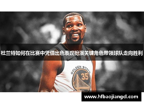 杜兰特如何在比赛中凭借出色表现扮演关键角色带领球队走向胜利
