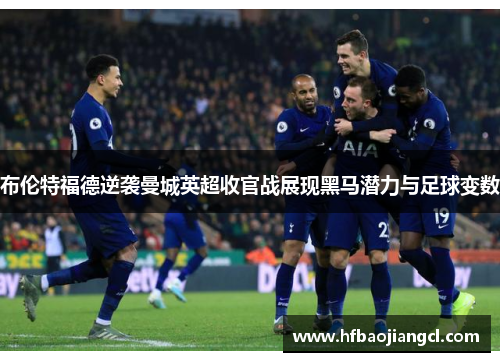 布伦特福德逆袭曼城英超收官战展现黑马潜力与足球变数