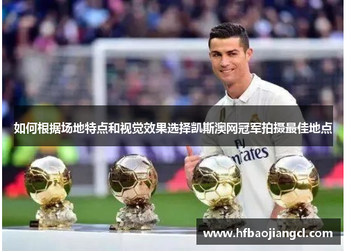 如何根据场地特点和视觉效果选择凯斯澳网冠军拍摄最佳地点
