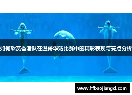 如何欣赏香港队在温哥华站比赛中的精彩表现与亮点分析