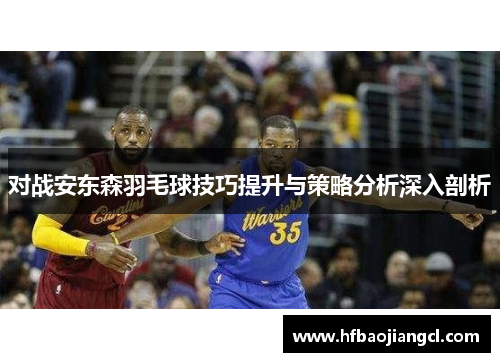 对战安东森羽毛球技巧提升与策略分析深入剖析