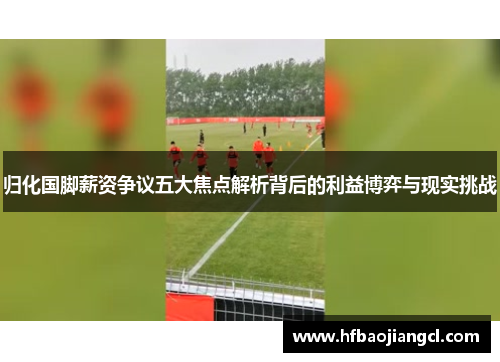 归化国脚薪资争议五大焦点解析背后的利益博弈与现实挑战