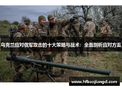乌克兰应对俄军攻击的十大策略与战术：全面剖析应对方案