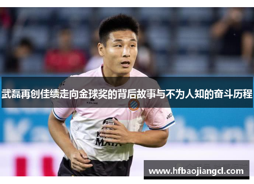 武磊再创佳绩走向金球奖的背后故事与不为人知的奋斗历程