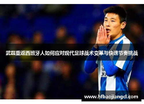 武磊重返西班牙人如何应对现代足球战术变革与快速节奏挑战