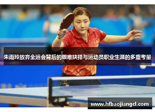 朱雨玲放弃全运会背后的艰难抉择与运动员职业生涯的多重考量
