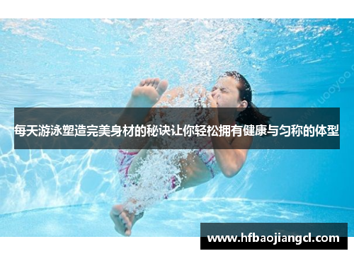 每天游泳塑造完美身材的秘诀让你轻松拥有健康与匀称的体型