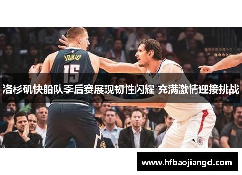 洛杉矶快船队季后赛展现韧性闪耀 充满激情迎接挑战