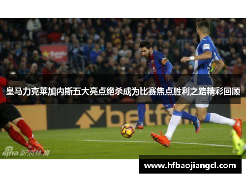 皇马力克莱加内斯五大亮点绝杀成为比赛焦点胜利之路精彩回顾