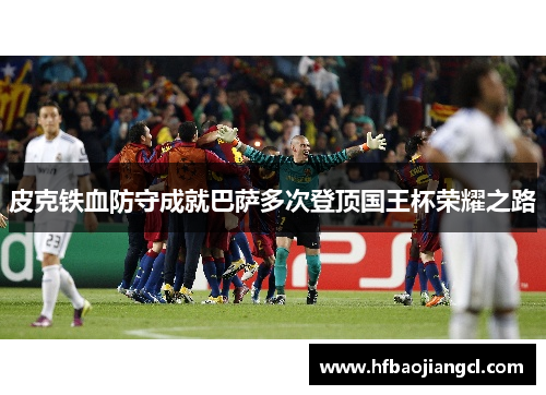 皮克铁血防守成就巴萨多次登顶国王杯荣耀之路