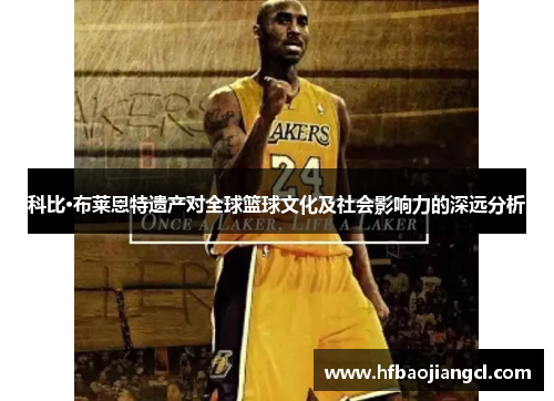 科比·布莱恩特遗产对全球篮球文化及社会影响力的深远分析