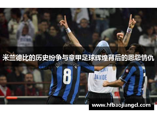 米兰德比的历史纷争与意甲足球辉煌背后的恩怨情仇