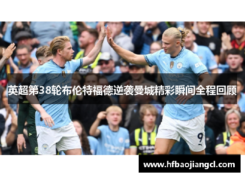 英超第38轮布伦特福德逆袭曼城精彩瞬间全程回顾