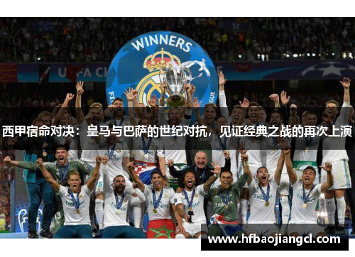 西甲宿命对决：皇马与巴萨的世纪对抗，见证经典之战的再次上演