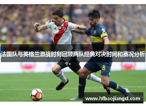 法国队与英格兰激战时刻回顾两队经典对决时间和赛况分析 法国队与英格兰激战时刻回顾两队经典对决时间和赛况分析